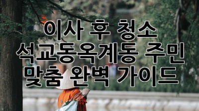 🧹 이사 후 청소? 석교동·옥계동 주민 맞춤 완벽 가이드! ✨