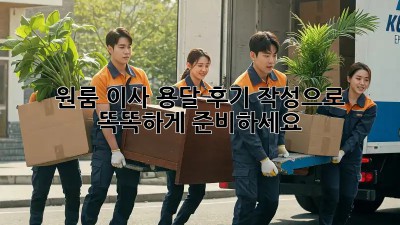 원룸 이사? 용달 후기 작성으로 똑똑하게 준비하세요!