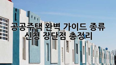 공공주택 완벽 가이드: 종류, 신청, 장단점 총정리